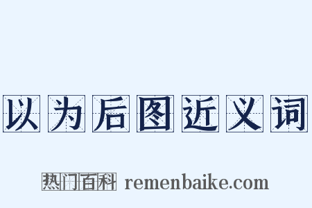 以为后图近义词是什么意思的图片
